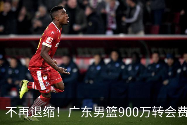 不再退缩！广东男篮900万转会费签下昔日状元内线，杜锋拒绝沉沦
