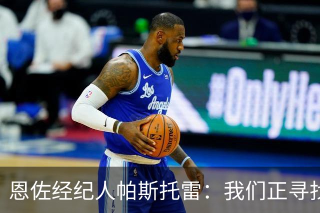 恩佐经纪人帕斯托雷：我们正寻找离开切尔西的可能，但还未达协议