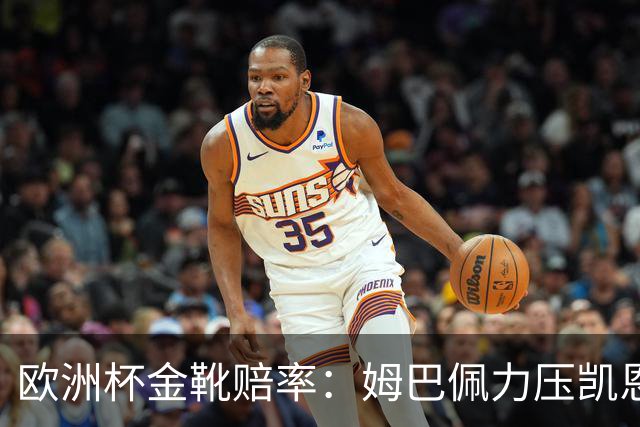 欧洲杯金靴赔率：姆巴佩力压凯恩 C罗位列第3