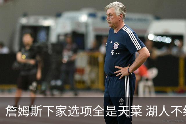 詹姆斯下家选项全是天菜 湖人不给的体面这些队能给